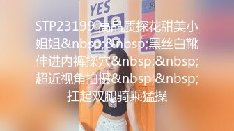 STP23199 高品质探花甜美小姐姐&nbsp;&nbsp;黑丝白靴伸进内裤揉穴&nbsp;&nbsp;超近视角拍摄&nbsp;&nbsp;扛起双腿骑乘猛操