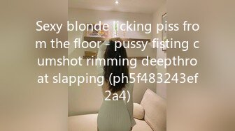 Sexy blonde licking piss from the floor - pussy fisting cumshot rimming deepthroat slapping (ph5f483243ef2a4)