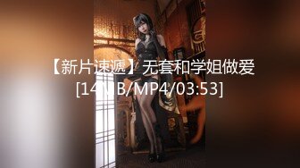 【新片速遞】无套和学姐做爱[14MB/MP4/03:53]