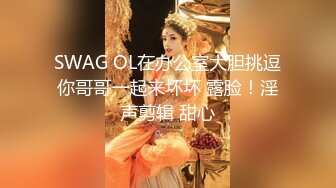 SWAG OL在办公室大胆挑逗你哥哥一起来坏坏 露脸！淫声剪辑 甜心