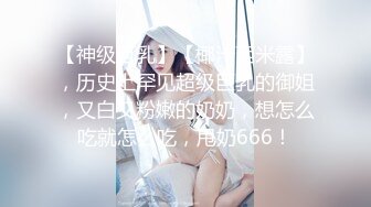 【神级巨乳】【椰汁西米露】，历史上罕见超级巨乳的御姐，又白又粉嫩的奶奶，想怎么吃就怎么吃，甩奶666！