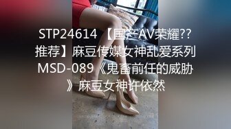 STP24614 【国产AV荣耀??推荐】麻豆传媒女神乱爱系列MSD-089《鬼畜前任的威胁》麻豆女神许依然