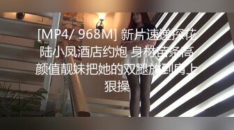 [MP4/ 968M] 新片速递探花陆小凤酒店约炮 身材苗条高颜值靓妹把她的双腿放到肩上狠操