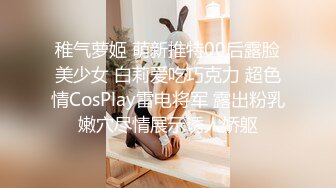 稚气萝姬 萌新推特00后露脸美少女 白莉爱吃巧克力 超色情CosPlay雷电将军 露出粉乳嫩穴尽情展示诱人娇躯