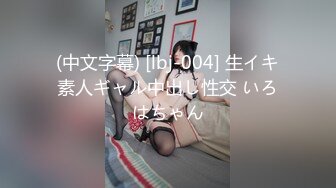 (中文字幕) [lbj-004] 生イキ素人ギャル中出し性交 いろはちゃん